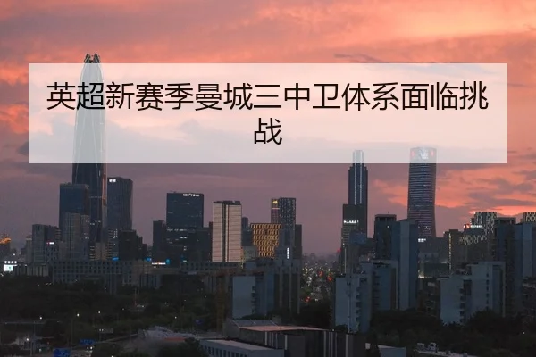 英超新赛季曼城三中卫体系面临挑战