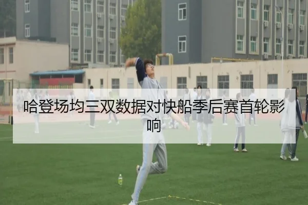 哈登场均三双数据对快船季后赛首轮影响
