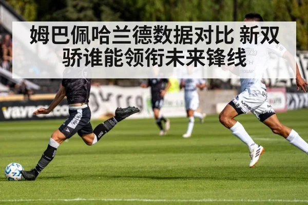 姆巴佩哈兰德数据对比 新双骄谁能领衔未来锋线