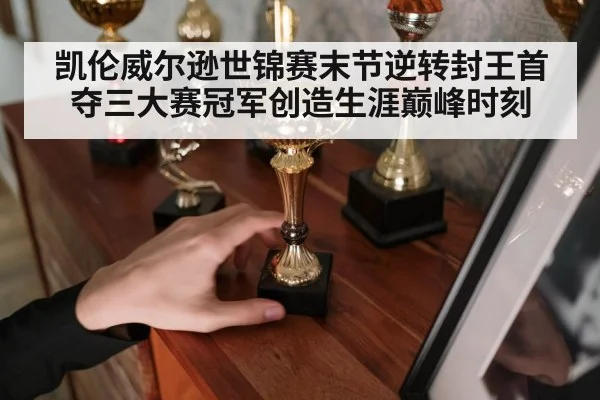 凯伦威尔逊世锦赛末节逆转封王首夺三大赛冠军创造生涯巅峰时刻