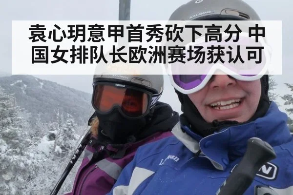 袁心玥意甲首秀砍下高分 中国女排队长欧洲赛场获认可