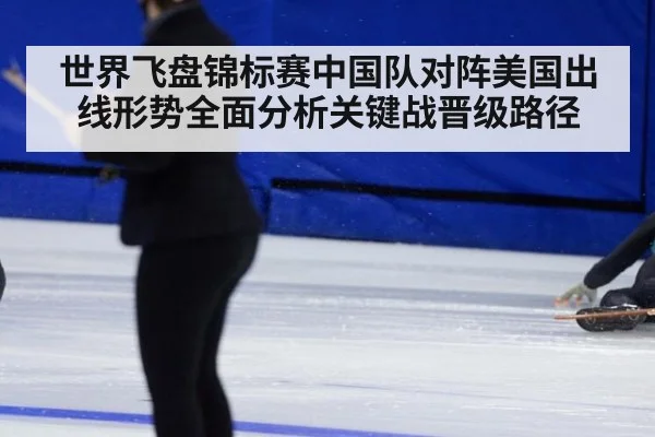 世界飞盘锦标赛中国队对阵美国出线形势全面分析关键战晋级路径
