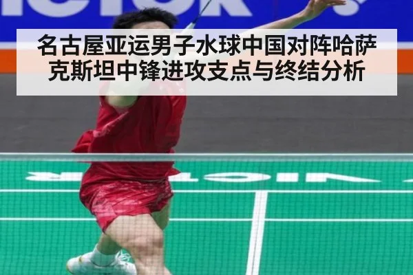 名古屋亚运男子水球中国对阵哈萨克斯坦中锋进攻支点与终结分析